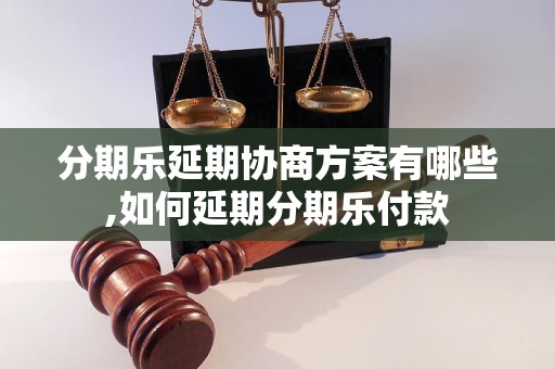 分期乐延期协商方案有哪些,如何延期分期乐付款