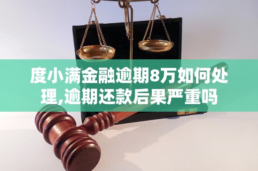 度小满金融逾期8万如何处理,逾期还款后果严重吗