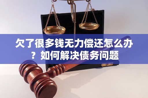 欠了很多钱无力偿还怎么办？如何解决债务问题