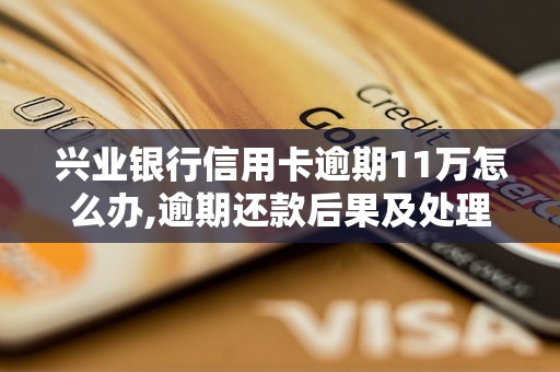 兴业银行信用卡逾期11万怎么办,逾期还款后果及处理方法