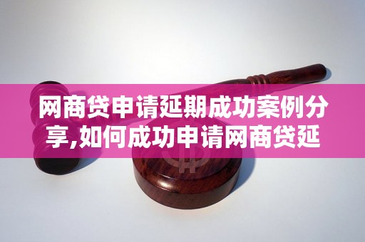 网商贷申请延期成功案例分享,如何成功申请网商贷延期