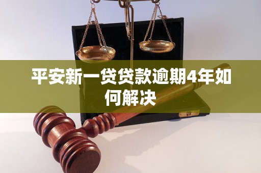 平安新一贷贷款逾期4年如何解决