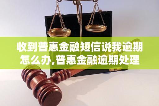 收到普惠金融短信说我逾期怎么办,普惠金融逾期处理方法介绍