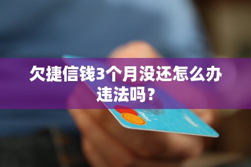 欠捷信钱3个月没还怎么办违法吗？