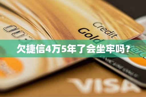 欠捷信4万5年了会坐牢吗？