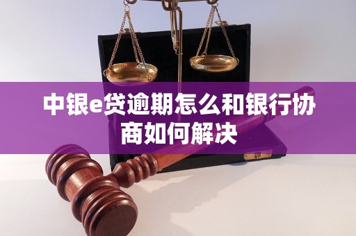 中银e贷逾期怎么和银行协商如何解决