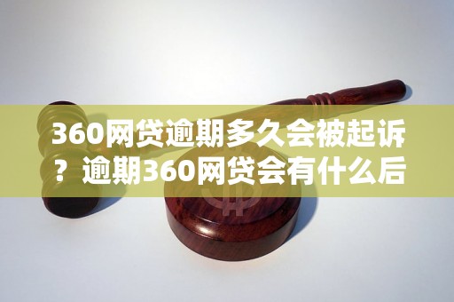 360网贷逾期多久会被起诉？逾期360网贷会有什么后果？