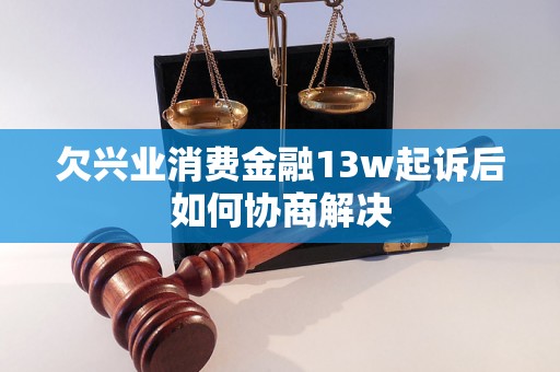 欠兴业消费金融13w起诉后如何协商解决