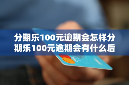 分期乐100元逾期会怎样分期乐100元逾期会有什么后果