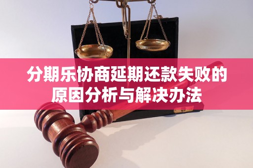 分期乐协商延期还款失败的原因分析与解决办法