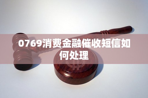 0769消费金融催收短信如何处理