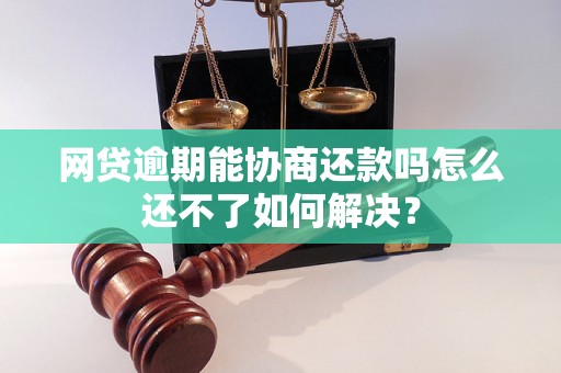 网贷逾期能协商还款吗怎么还不了如何解决？