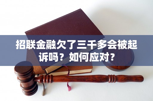 招联金融欠了三千多会被起诉吗？如何应对？