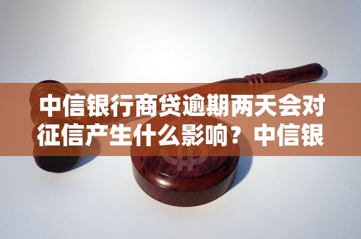 中信银行商贷逾期两天会对征信产生什么影响？中信银行商贷逾期处理方法