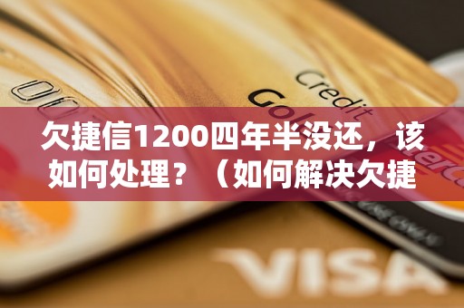 欠捷信1200四年半没还，该如何处理？（如何解决欠捷信债务问题）