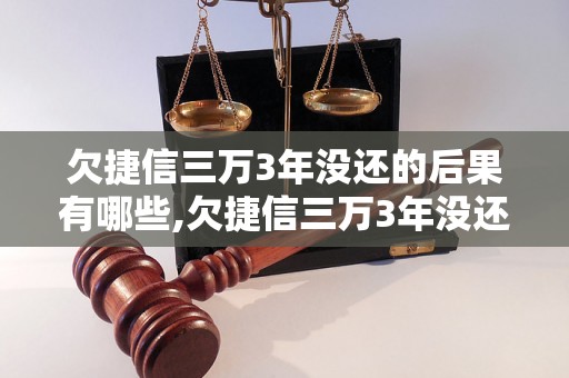 欠捷信三万3年没还的后果有哪些,欠捷信三万3年没还会被追究法律责任吗