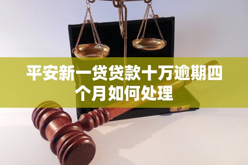 平安新一贷贷款十万逾期四个月如何处理