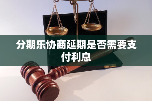 分期乐协商延期是否需要支付利息