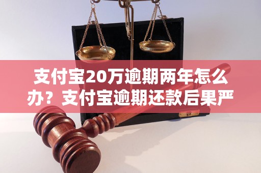 支付宝20万逾期两年怎么办？支付宝逾期还款后果严重吗？