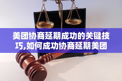 美团协商延期成功的关键技巧,如何成功协商延期美团订单