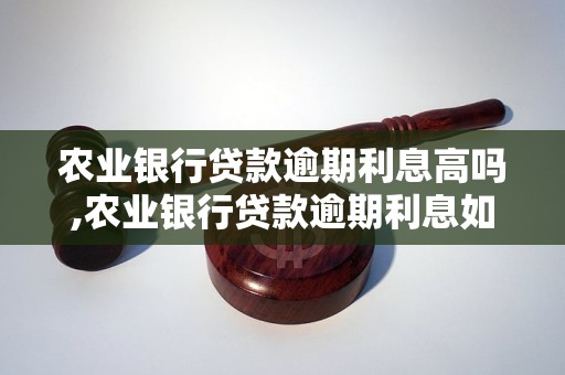 农业银行贷款逾期利息高吗,农业银行贷款逾期利息如何计算