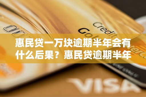 惠民贷一万块逾期半年会有什么后果？惠民贷逾期半年的处罚措施是什么？