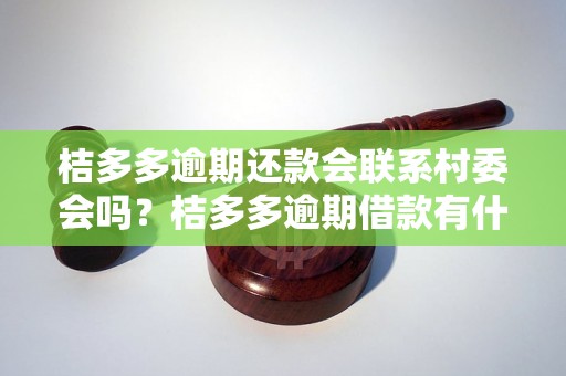 桔多多逾期还款会联系村委会吗？桔多多逾期借款有什么后果？