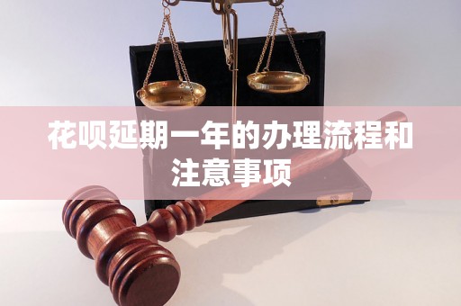 花呗延期一年的办理流程和注意事项