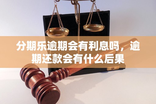 分期乐逾期会有利息吗，逾期还款会有什么后果