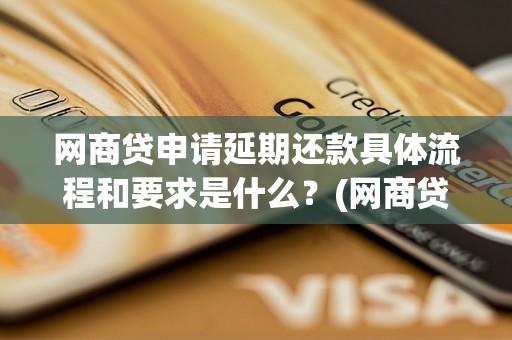 网商贷申请延期还款具体流程和要求是什么？(网商贷申请延期还款步骤详解)