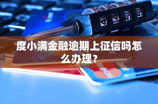 度小满金融逾期上征信吗怎么办理？