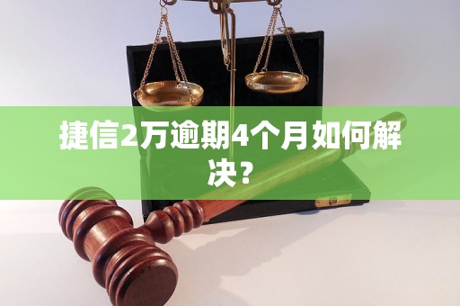 捷信2万逾期4个月如何解决？