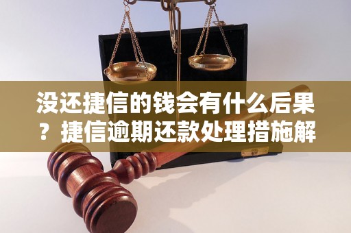 没还捷信的钱会有什么后果？捷信逾期还款处理措施解析