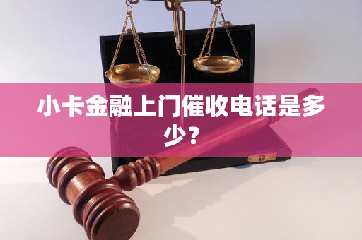 小卡金融上门催收电话是多少？