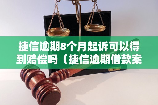 捷信逾期8个月起诉可以得到赔偿吗（捷信逾期借款案例分析）