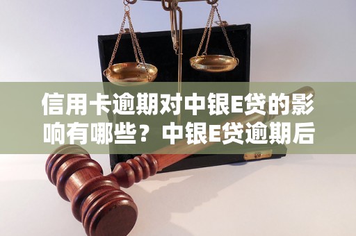 信用卡逾期对中银E贷的影响有哪些？中银E贷逾期后如何处理？