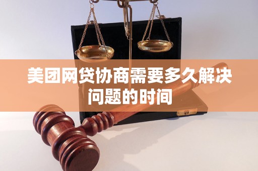 美团网贷协商需要多久解决问题的时间