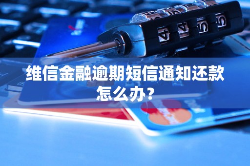 维信金融逾期短信通知还款怎么办？