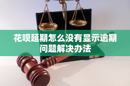 花呗延期怎么没有显示逾期问题解决办法