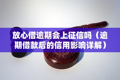 放心借逾期会上征信吗（逾期借款后的信用影响详解）,放心借逾期如何处理