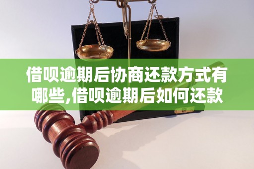 借呗逾期后协商还款方式有哪些,借呗逾期后如何还款以避免影响信用记录