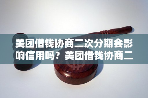 美团借钱协商二次分期会影响信用吗？美团借钱协商二次分期的影响及处理方法