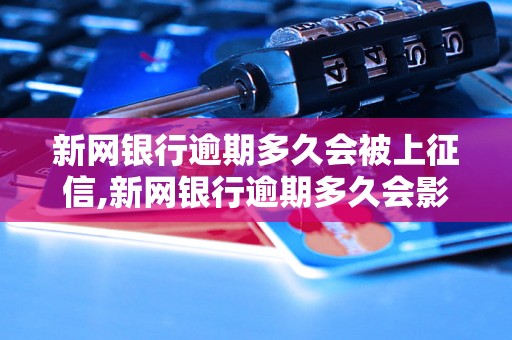 新网银行逾期多久会被上征信,新网银行逾期多久会影响个人信用