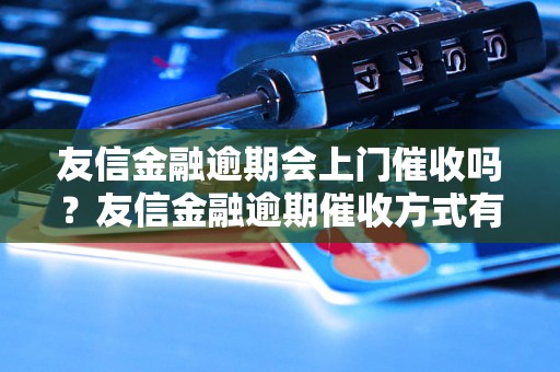 友信金融逾期会上门催收吗？友信金融逾期催收方式有哪些？