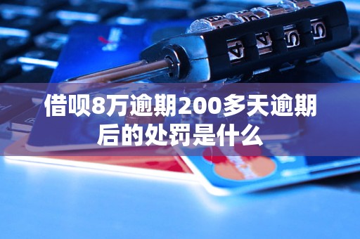 借呗8万逾期200多天逾期后的处罚是什么