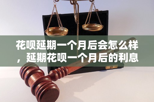 花呗延期一个月后会怎么样，延期花呗一个月后的利息怎么算