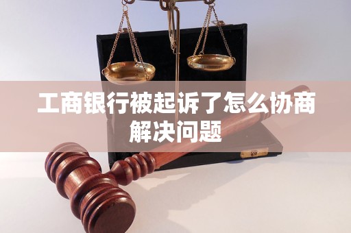 工商银行被起诉了怎么协商解决问题