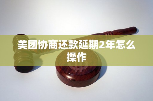 美团协商还款延期2年怎么操作