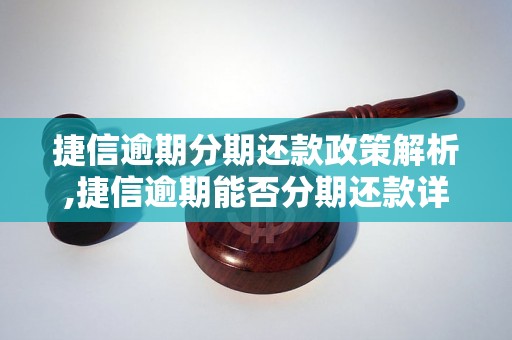 捷信逾期分期还款政策解析,捷信逾期能否分期还款详解