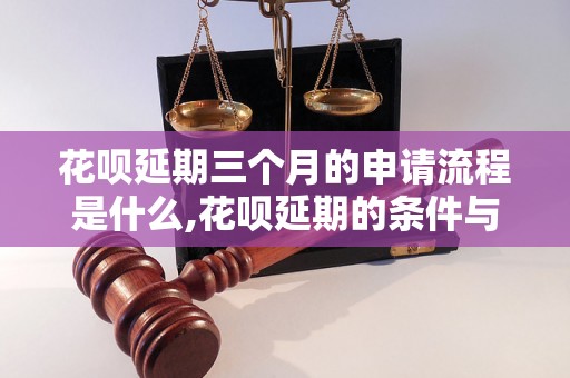 花呗延期三个月的申请流程是什么,花呗延期的条件与要求